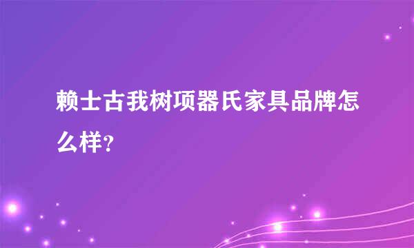 赖士古我树项器氏家具品牌怎么样？