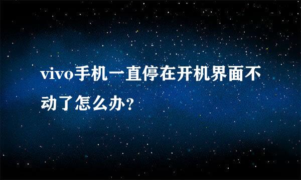 vivo手机一直停在开机界面不动了怎么办？