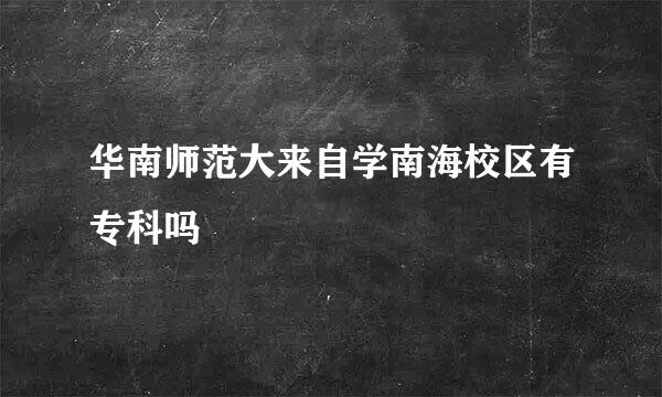 华南师范大来自学南海校区有专科吗