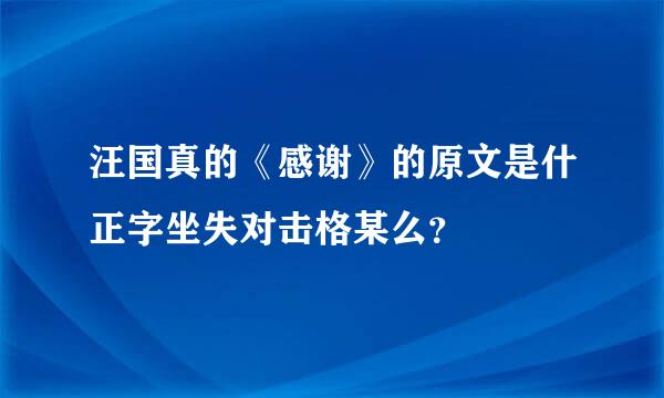 汪国真的《感谢》的原文是什正字坐失对击格某么？