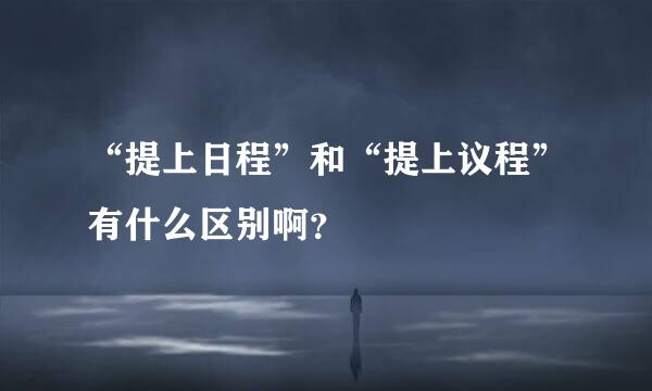 “提上日程”和“提上议程”有什么区别啊？