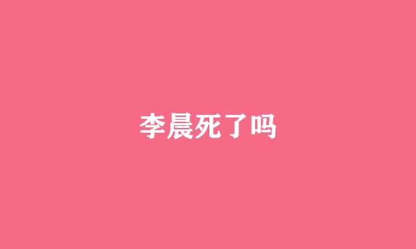 李晨死了吗