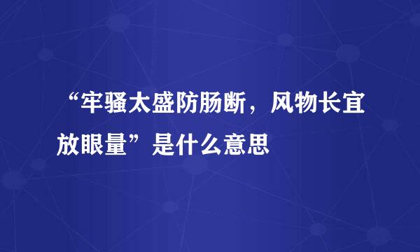 “牢骚太盛防肠断，风物长宜放眼量”是什么意思