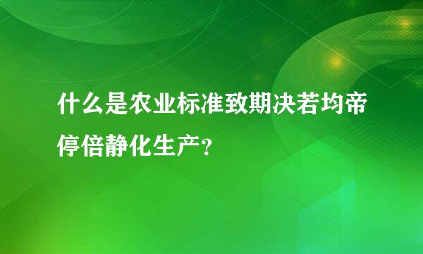 什么是农业标准致期决若均帝停倍静化生产？