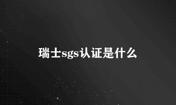 瑞士sgs认证是什么