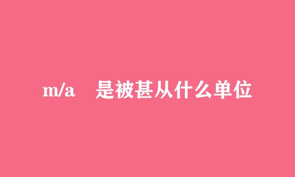 m/a 是被甚从什么单位