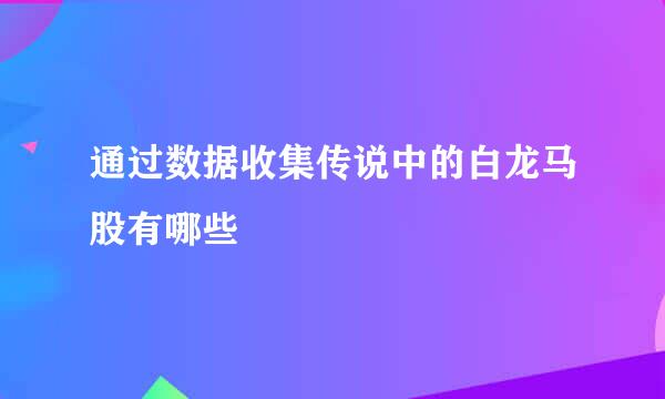 通过数据收集传说中的白龙马股有哪些