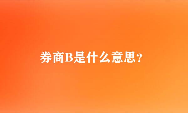 券商B是什么意思？