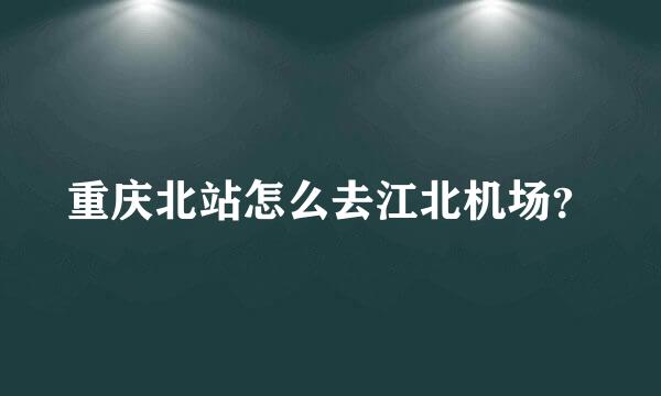 重庆北站怎么去江北机场？