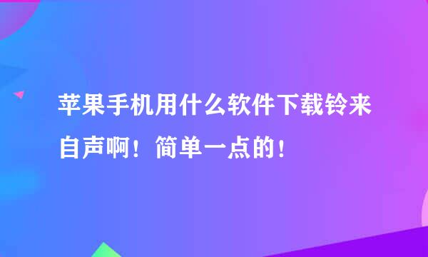 苹果手机用什么软件下载铃来自声啊！简单一点的！