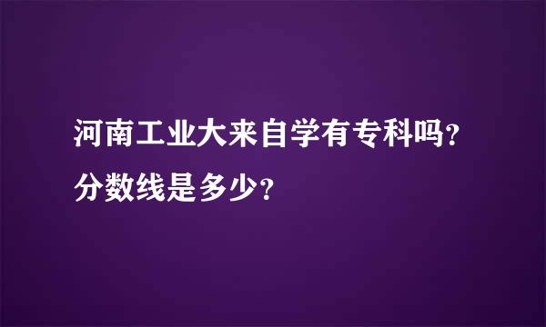 河南工业大来自学有专科吗？分数线是多少？