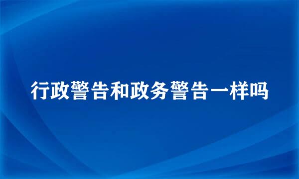 行政警告和政务警告一样吗