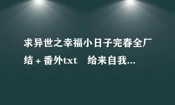 求异世之幸福小日子完春全厂结＋番外txt 给来自我网盘链接