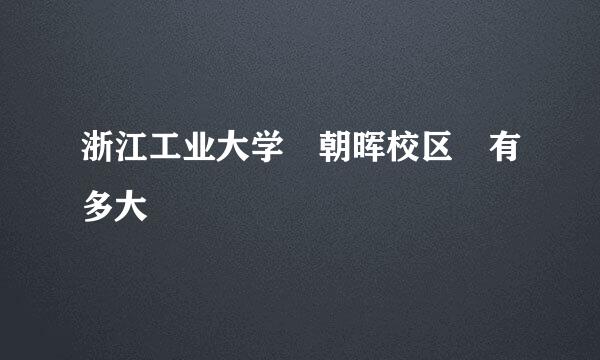 浙江工业大学 朝晖校区 有多大