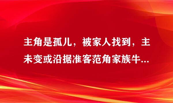 主角是孤儿，被家人找到，主未变或沿据准客范角家族牛逼的都市小说