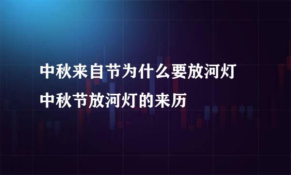 中秋来自节为什么要放河灯 中秋节放河灯的来历