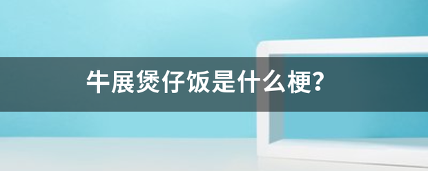 牛展煲仔饭是什么梗？