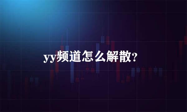 yy频道怎么解散？