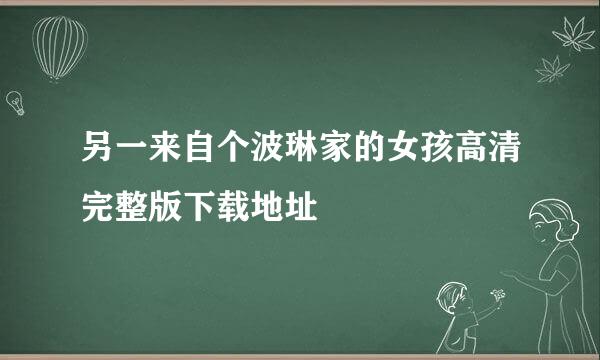 另一来自个波琳家的女孩高清完整版下载地址