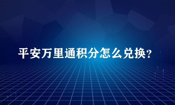 平安万里通积分怎么兑换？