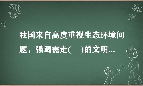 我国来自高度重视生态环境问题，强调需走( )的文明发展道路。