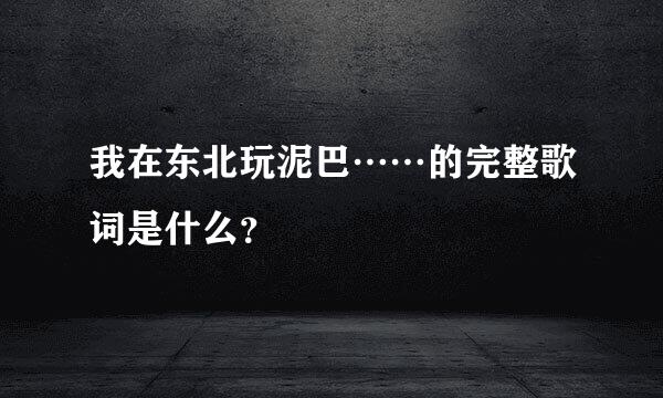 我在东北玩泥巴……的完整歌词是什么？