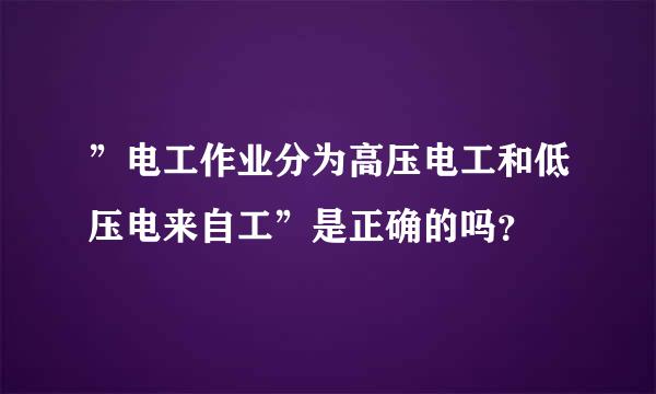 ”电工作业分为高压电工和低压电来自工”是正确的吗？