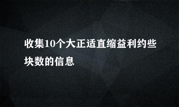 收集10个大正适直缩益利约些块数的信息