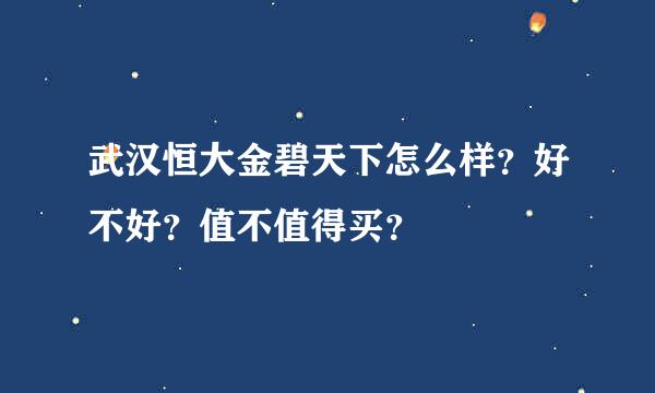 武汉恒大金碧天下怎么样？好不好？值不值得买？