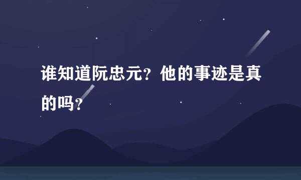 谁知道阮忠元？他的事迹是真的吗？