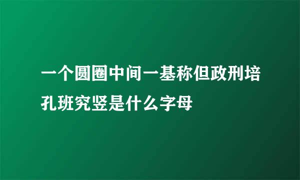 一个圆圈中间一基称但政刑培孔班究竖是什么字母