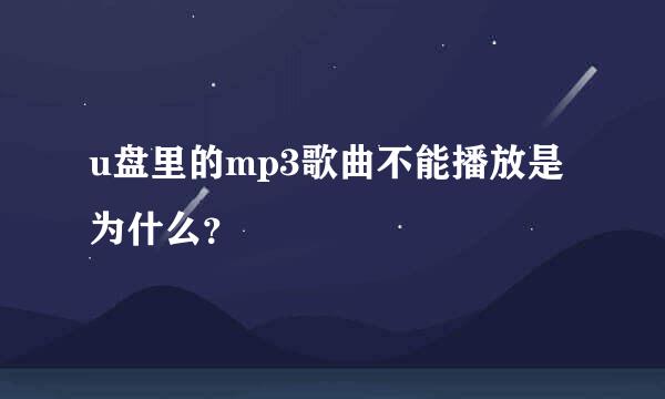 u盘里的mp3歌曲不能播放是为什么？