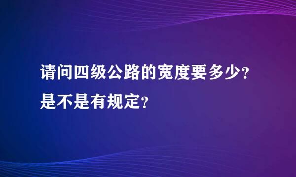 请问四级公路的宽度要多少？是不是有规定？