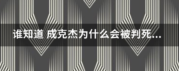 谁知道 成克杰为什么会被判死刑 当时是哪个领导要杀他