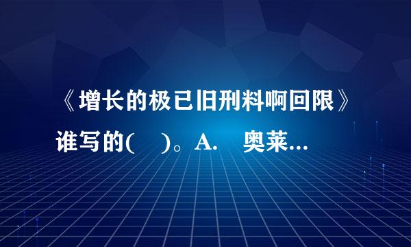 《增长的极已旧刑料啊回限》谁写的( )。A. 奥莱里欧·佩切伊B. 鲍尔丁C. 马克吐温D. 居里夫人