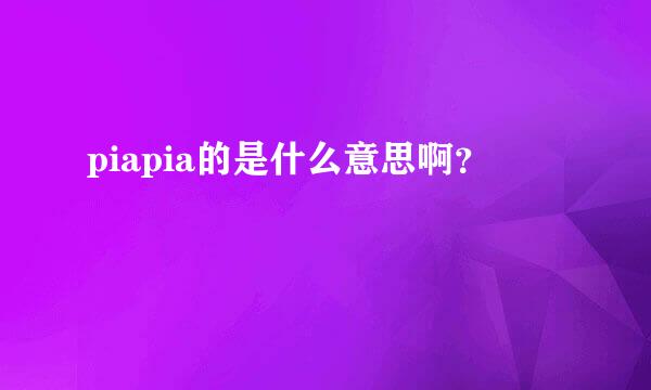 piapia的是什么意思啊？