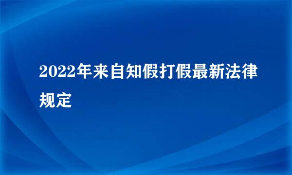 2022年来自知假打假最新法律规定