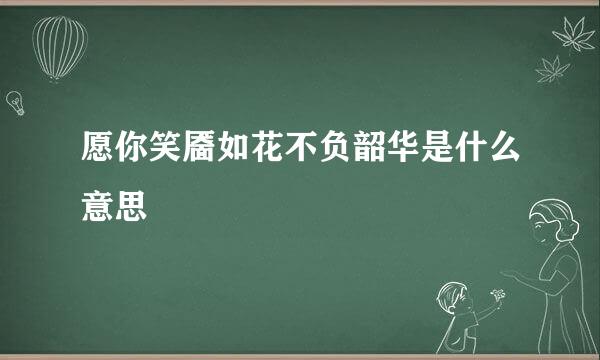 愿你笑靥如花不负韶华是什么意思