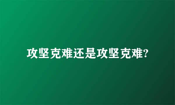 攻坚克难还是攻坚克难?