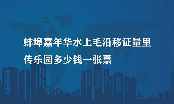 蚌埠嘉年华水上毛沿移证量里传乐园多少钱一张票