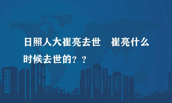 日照人大崔亮去世 崔亮什么时候去世的？？