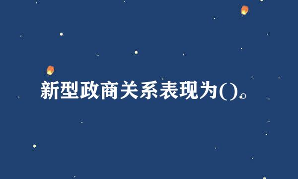 新型政商关系表现为()。