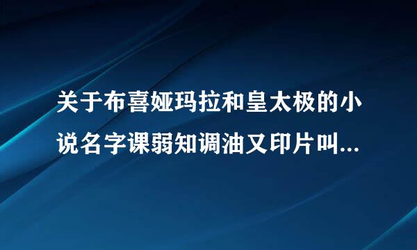 关于布喜娅玛拉和皇太极的小说名字课弱知调油又印片叫什么啊？