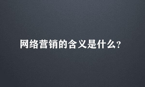 网络营销的含义是什么？