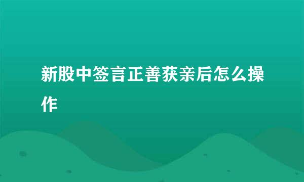 新股中签言正善获亲后怎么操作