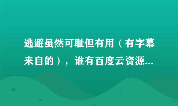 逃避虽然可耻但有用（有字幕来自的），谁有百度云资源，求分享，谢谢！！