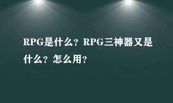 RPG是什么？RPG三神器又是什么？怎么用？