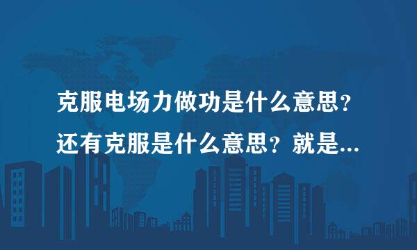 克服电场力做功是什么意思？还有克服是什么意思？就是来自高中物里很急急急急20