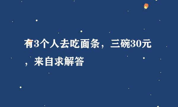 有3个人去吃面条，三碗30元，来自求解答