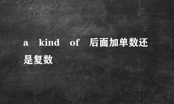 a kind of 后面加单数还是复数